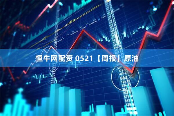 恒牛网配资 0521【周报】原油