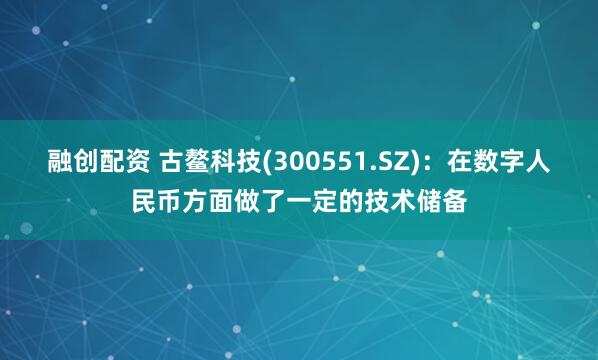 融创配资 古鳌科技(300551.SZ)：在数字人民币方面做了一定的技术储备
