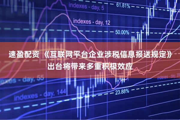速盈配资 《互联网平台企业涉税信息报送规定》出台将带来多重积极效应