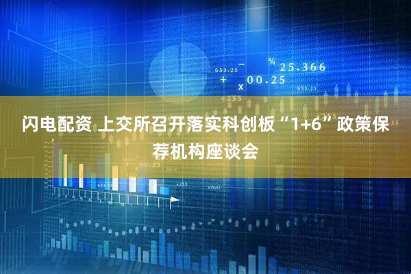 闪电配资 上交所召开落实科创板“1+6”政策保荐机构座谈会