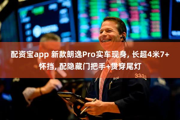 配资宝app 新款朗逸Pro实车现身, 长超4米7+怀挡, 配隐藏门把手+贯穿尾灯