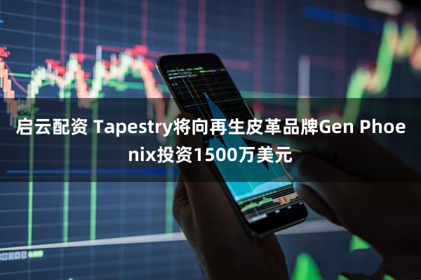 启云配资 Tapestry将向再生皮革品牌Gen Phoenix投资1500万美元
