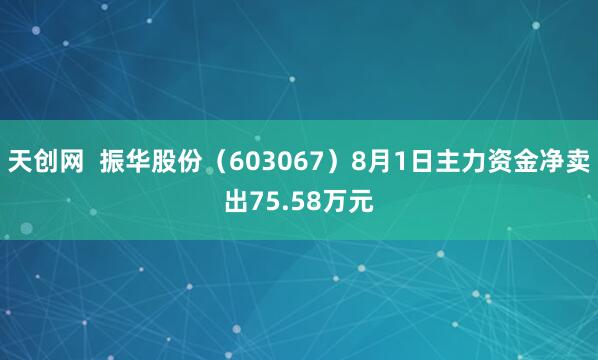 天创网  振华股份（603067）8月1日主力资金净卖出75.58万元