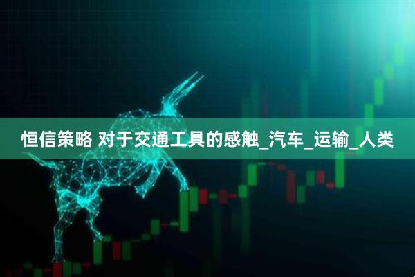 恒信策略 对于交通工具的感触_汽车_运输_人类