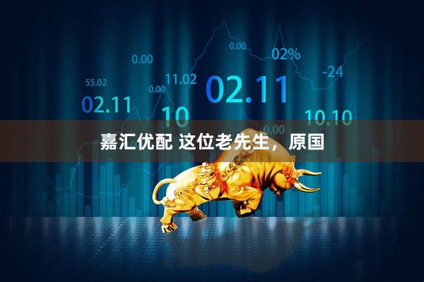 嘉汇优配 这位老先生，原国