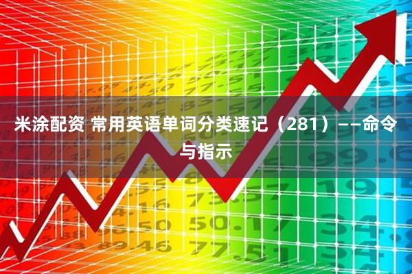 米涂配资 常用英语单词分类速记（281）——命令与指示