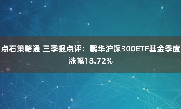 点石策略通 三季报点评:鹏华沪深300ETF基金季度涨幅18.72%