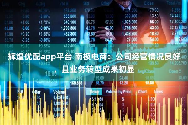 辉煌优配app平台 南极电商：公司经营情况良好，且业务转型成果初显