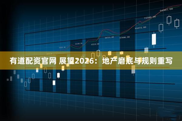 有道配资官网 展望2026:地产磨底与规则重写