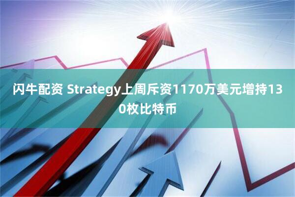 闪牛配资 Strategy上周斥资1170万美元增持130枚比特币