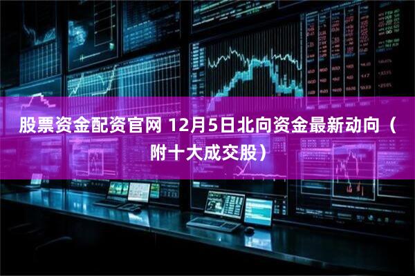 股票资金配资官网 12月5日北向资金最新动向（附十大成交股）