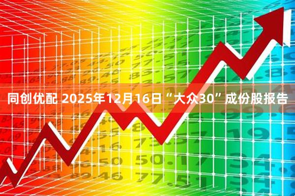 同创优配 2025年12月16日“大众30”成份股报告