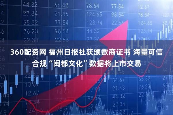 360配资网 福州日报社获颁数商证书 海量可信合规“闽都文化”数据将上市交易